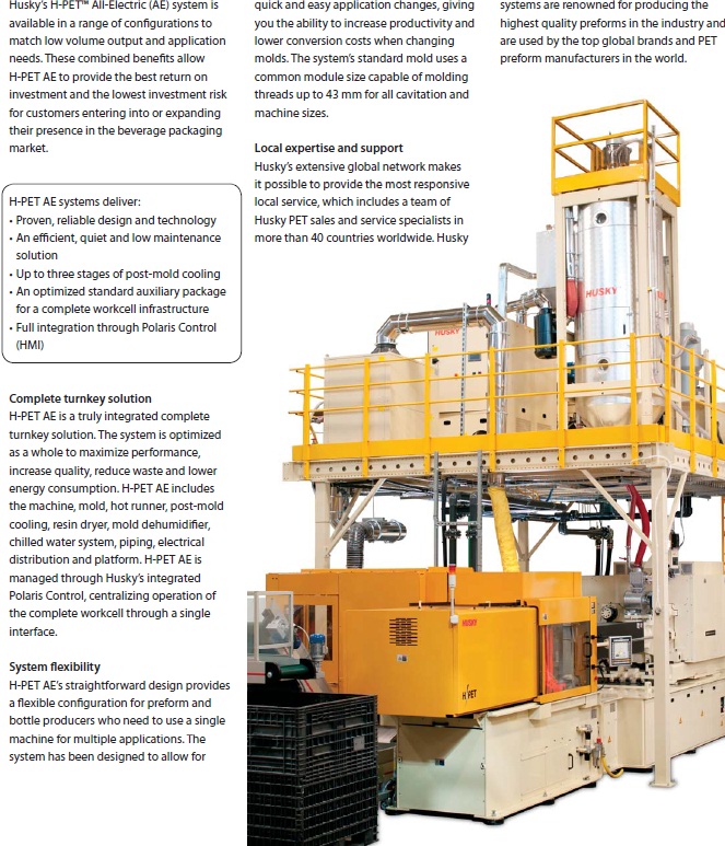 Huskyâ€™s H-PET AE system is a low output, efficient and low maintenance all-electric solution for PET preform manufacturing, offering lower part costs and greater energy efficiency than competitive systems in this range. The system effectively meets the needs of customers in emerging markets and lower volume, custom preform and bottle producers in niche markets